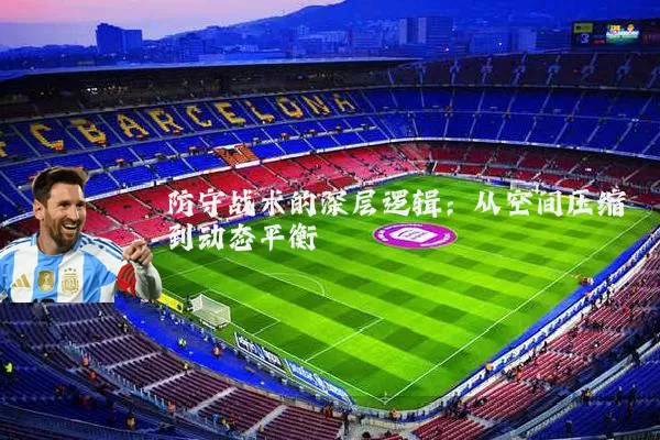 防守战术的深层逻辑:从空间压缩到动态平衡