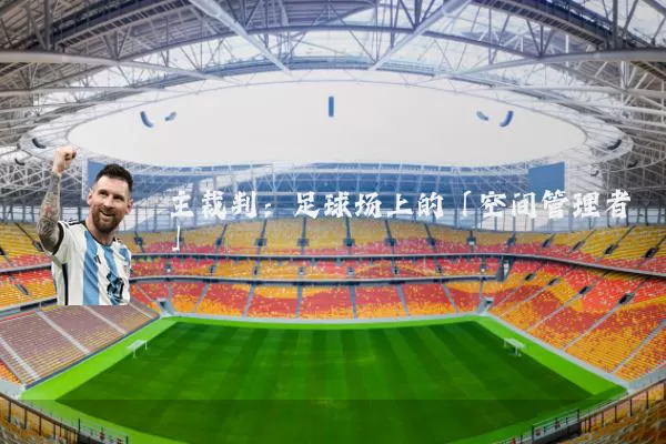 主裁判：足球场上的「空间管理者」