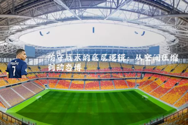 防守战术的底层逻辑：从空间压缩到动态博弈