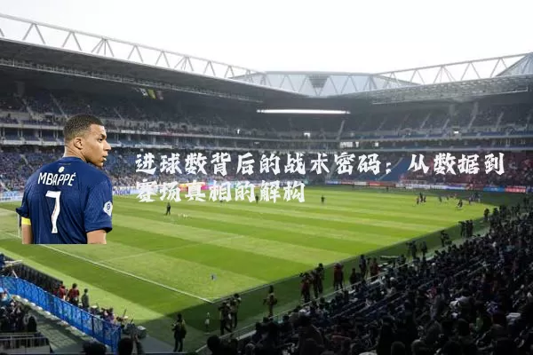 进球数背后的战术密码：从数据到赛场真相的解构