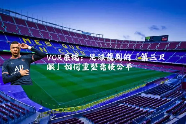 VOR系统：足球裁判的「第三只眼」如何重塑竞技公平