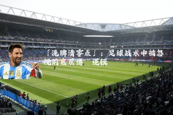 「洗牌清零点」:足球战术中被忽视的底层博弈逻辑
