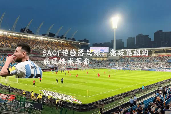 SAOT传感器足球:竞技真相的底层技术革命