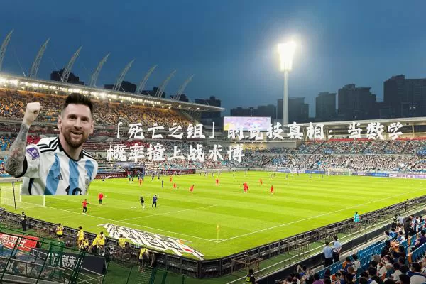 「死亡之组」的竞技真相:当数学概率撞上战术博弈