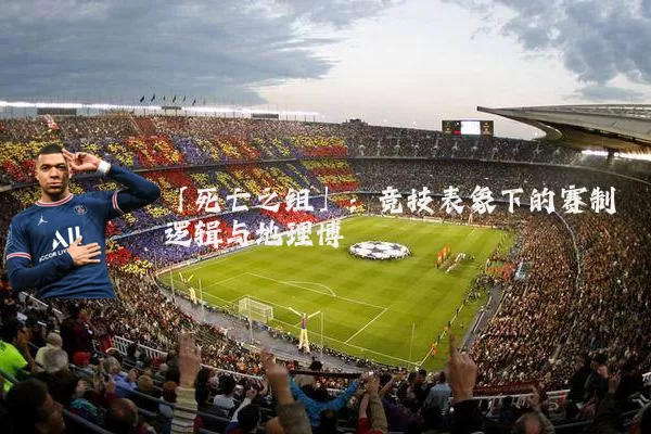 「死亡之组」:竞技表象下的赛制逻辑与地理博弈